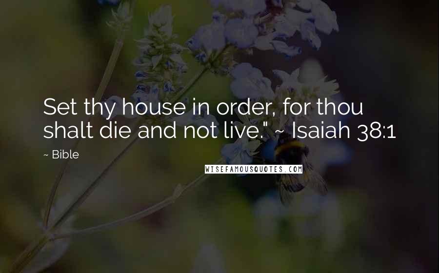 Bible Quotes: Set thy house in order, for thou shalt die and not live." ~ Isaiah 38:1
