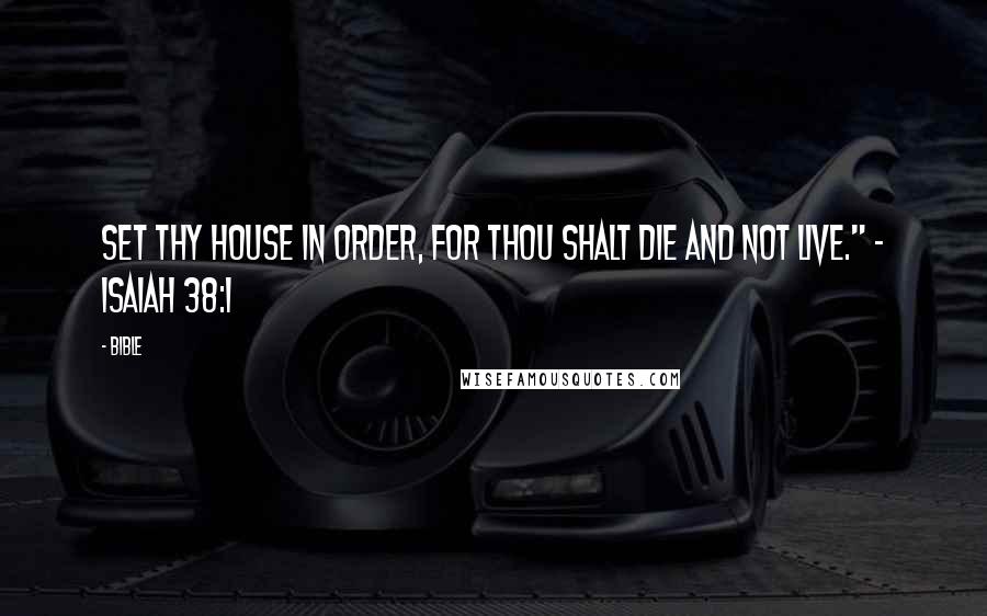 Bible Quotes: Set thy house in order, for thou shalt die and not live." ~ Isaiah 38:1