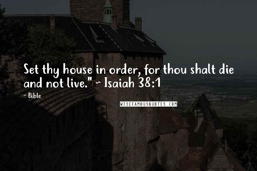 Bible Quotes: Set thy house in order, for thou shalt die and not live." ~ Isaiah 38:1