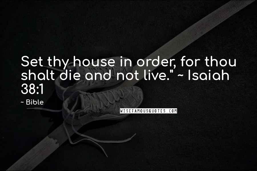 Bible Quotes: Set thy house in order, for thou shalt die and not live." ~ Isaiah 38:1