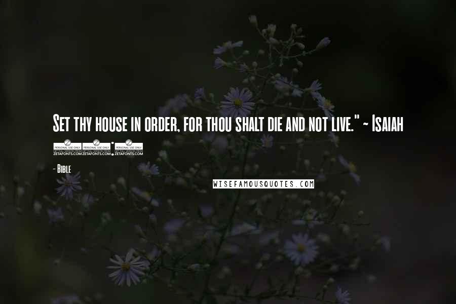 Bible Quotes: Set thy house in order, for thou shalt die and not live." ~ Isaiah 38:1