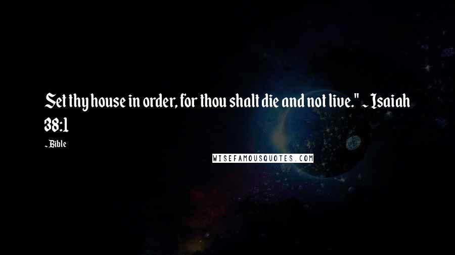 Bible Quotes: Set thy house in order, for thou shalt die and not live." ~ Isaiah 38:1