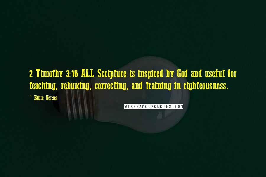 Bible Verses Quotes: 2 Timothy 3:16 ALL Scripture is inspired by God and useful for teaching, rebuking, correcting, and training in righteousness.