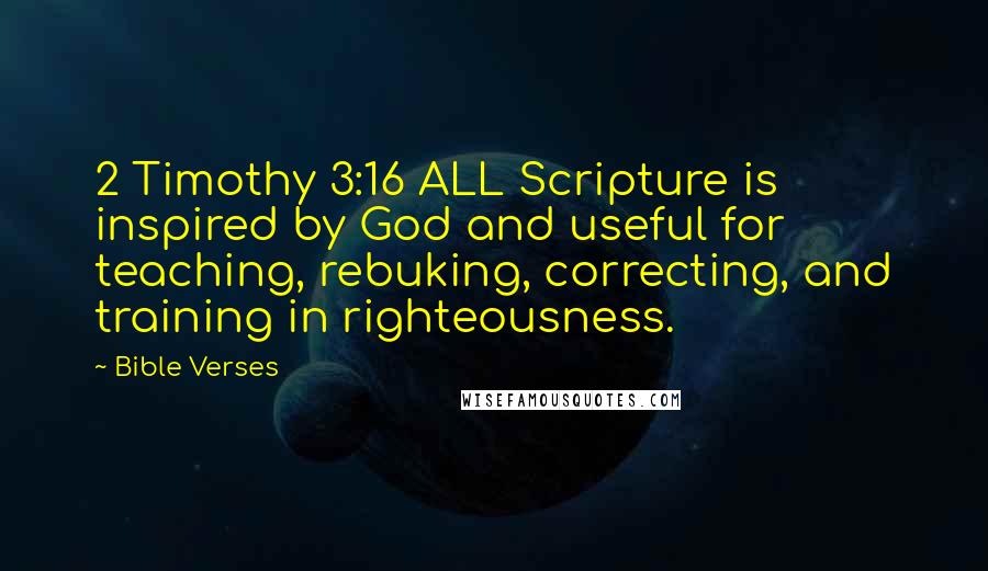 Bible Verses Quotes: 2 Timothy 3:16 ALL Scripture is inspired by God and useful for teaching, rebuking, correcting, and training in righteousness.