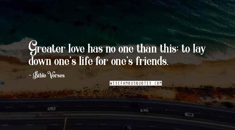 Bible Verses Quotes: Greater love has no one than this: to lay down one's life for one's friends.