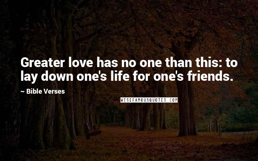 Bible Verses Quotes: Greater love has no one than this: to lay down one's life for one's friends.