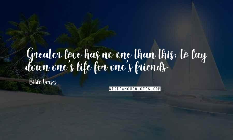 Bible Verses Quotes: Greater love has no one than this: to lay down one's life for one's friends.