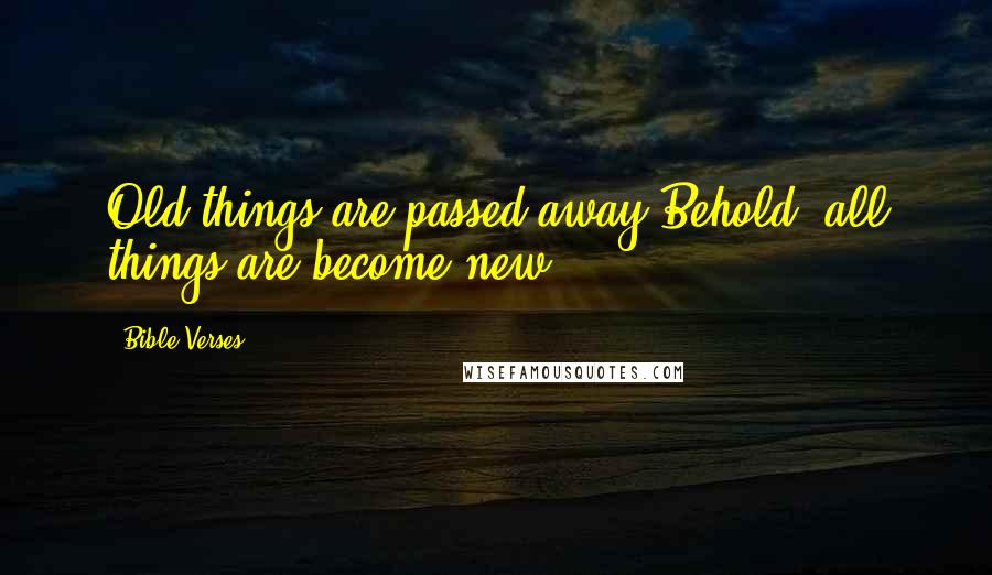 Bible Verses Quotes: Old things are passed away;Behold, all things are become new.