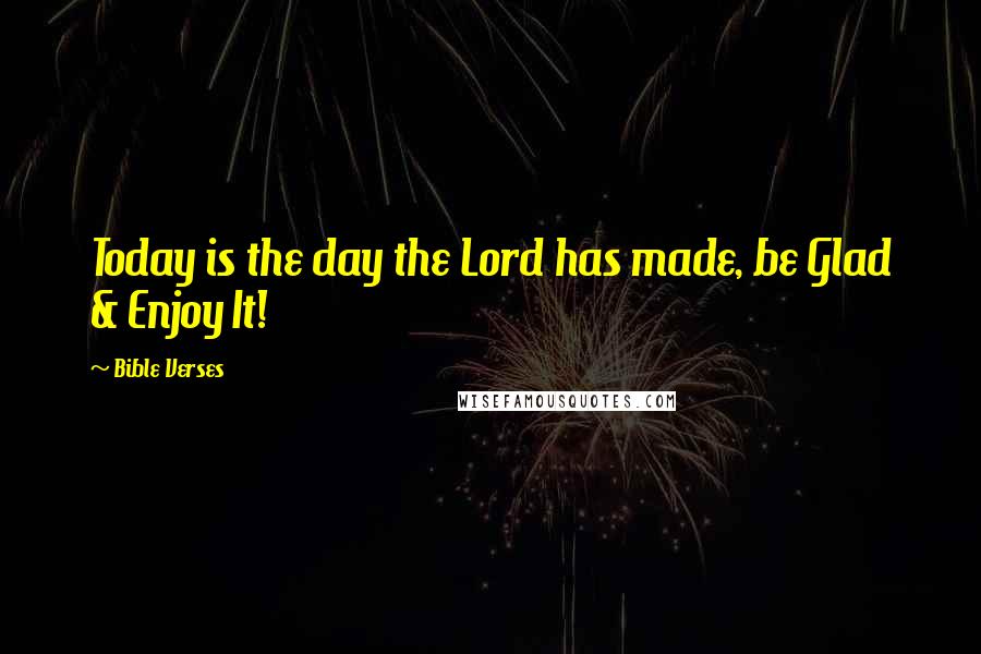 Bible Verses Quotes: Today is the day the Lord has made, be Glad & Enjoy It!