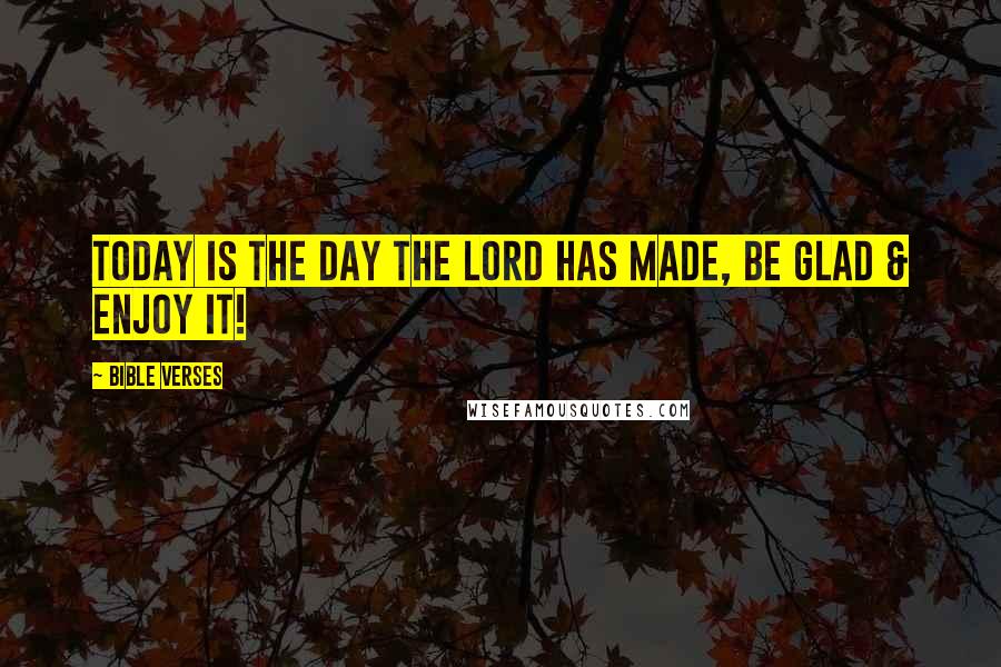 Bible Verses Quotes: Today is the day the Lord has made, be Glad & Enjoy It!