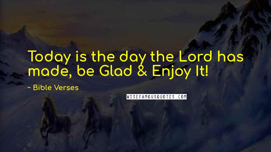 Bible Verses Quotes: Today is the day the Lord has made, be Glad & Enjoy It!