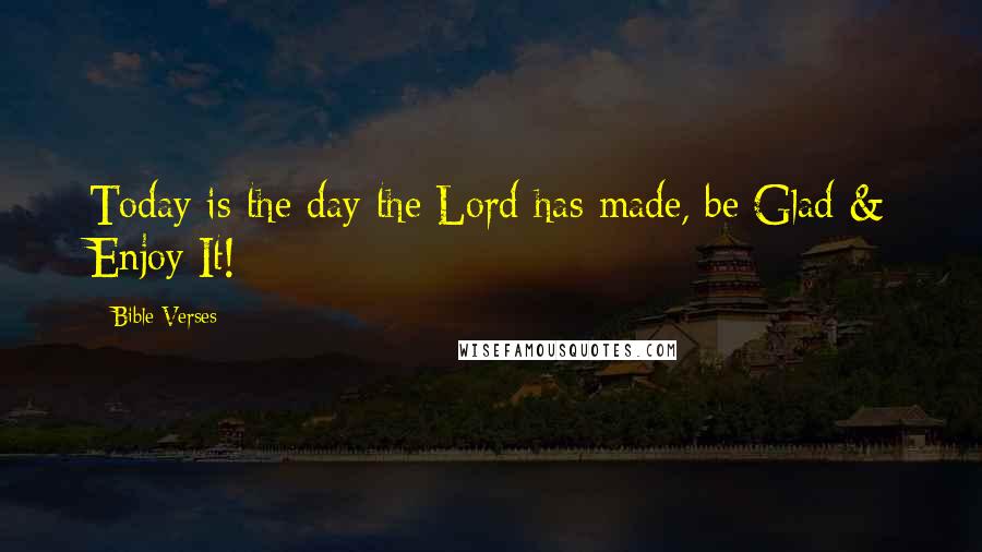 Bible Verses Quotes: Today is the day the Lord has made, be Glad & Enjoy It!