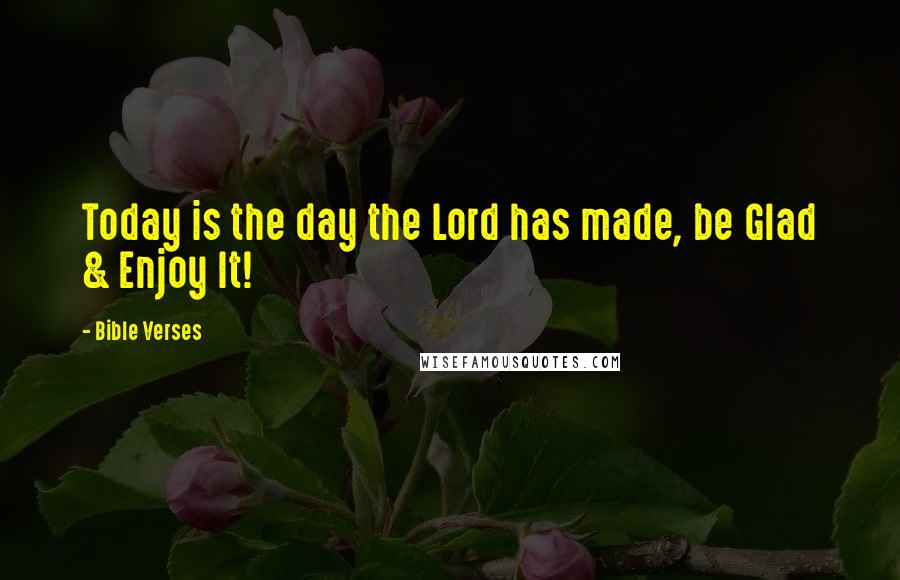 Bible Verses Quotes: Today is the day the Lord has made, be Glad & Enjoy It!