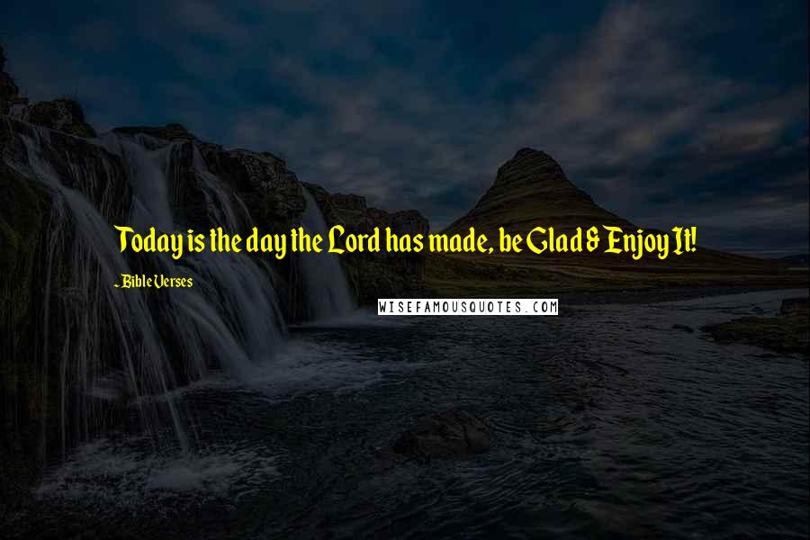 Bible Verses Quotes: Today is the day the Lord has made, be Glad & Enjoy It!