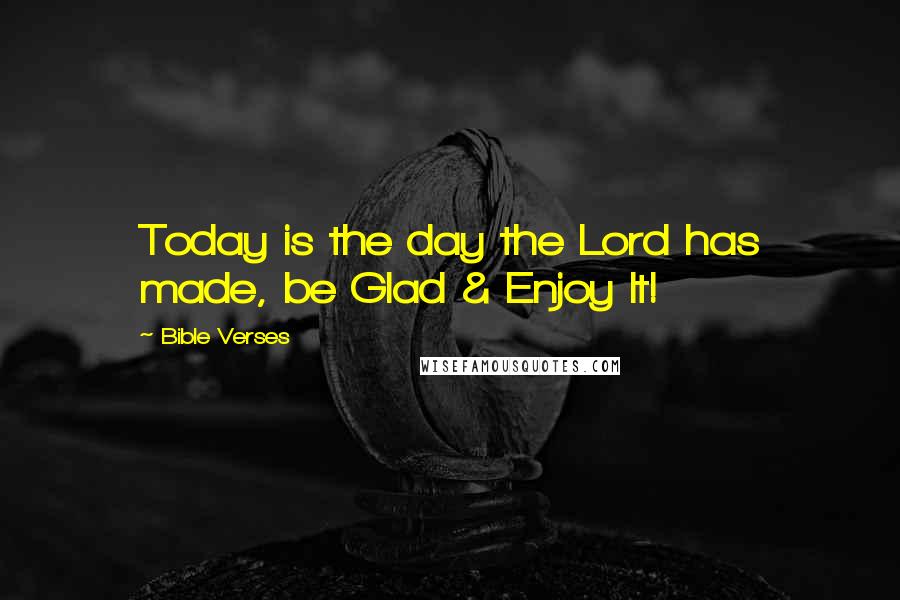 Bible Verses Quotes: Today is the day the Lord has made, be Glad & Enjoy It!