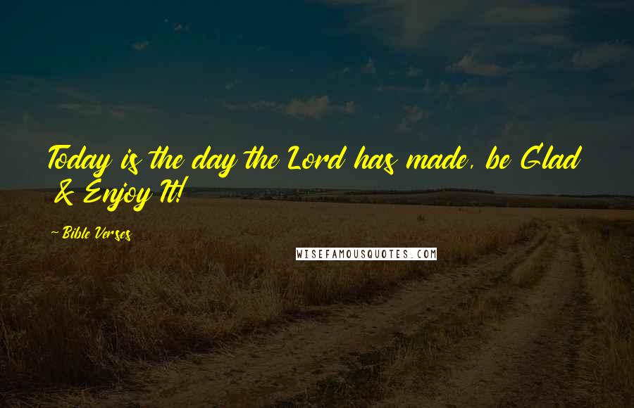 Bible Verses Quotes: Today is the day the Lord has made, be Glad & Enjoy It!