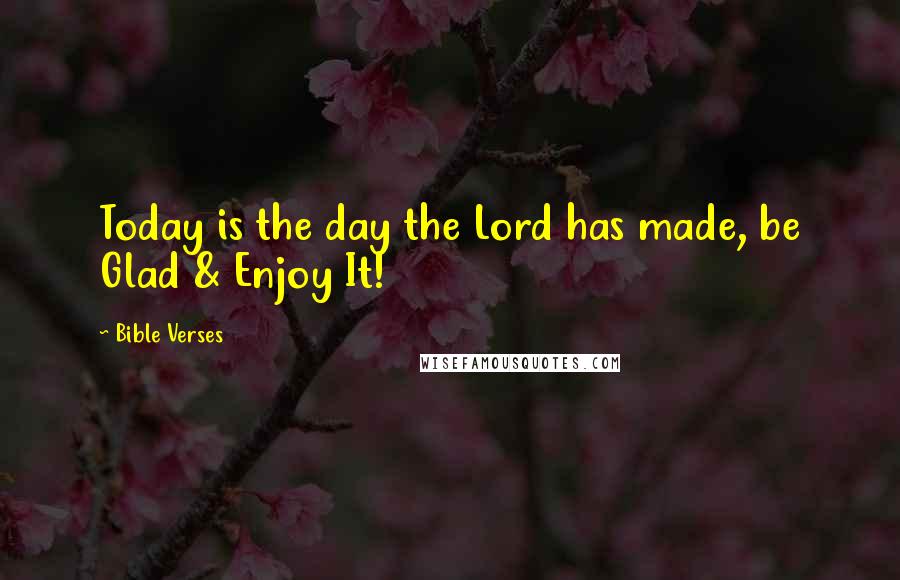 Bible Verses Quotes: Today is the day the Lord has made, be Glad & Enjoy It!