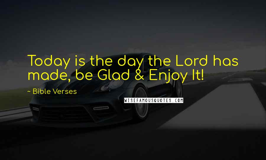 Bible Verses Quotes: Today is the day the Lord has made, be Glad & Enjoy It!
