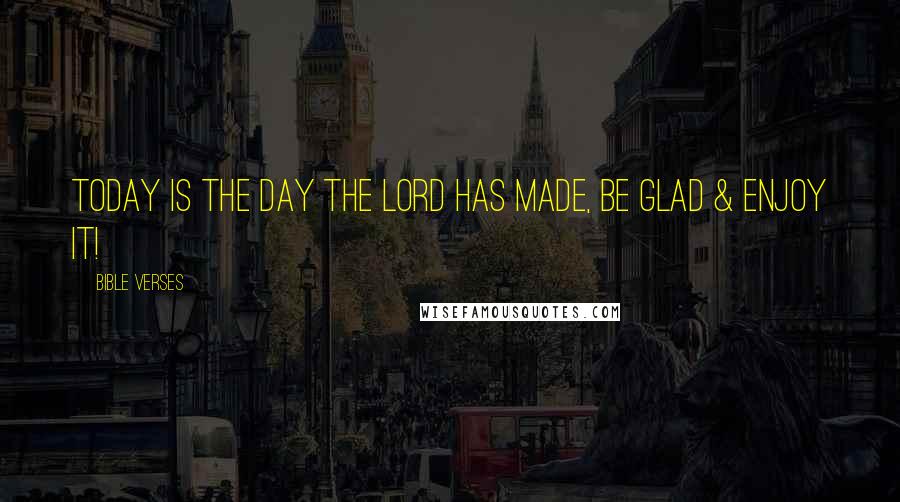 Bible Verses Quotes: Today is the day the Lord has made, be Glad & Enjoy It!