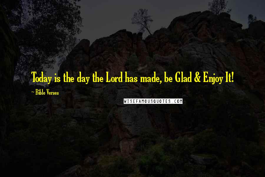 Bible Verses Quotes: Today is the day the Lord has made, be Glad & Enjoy It!