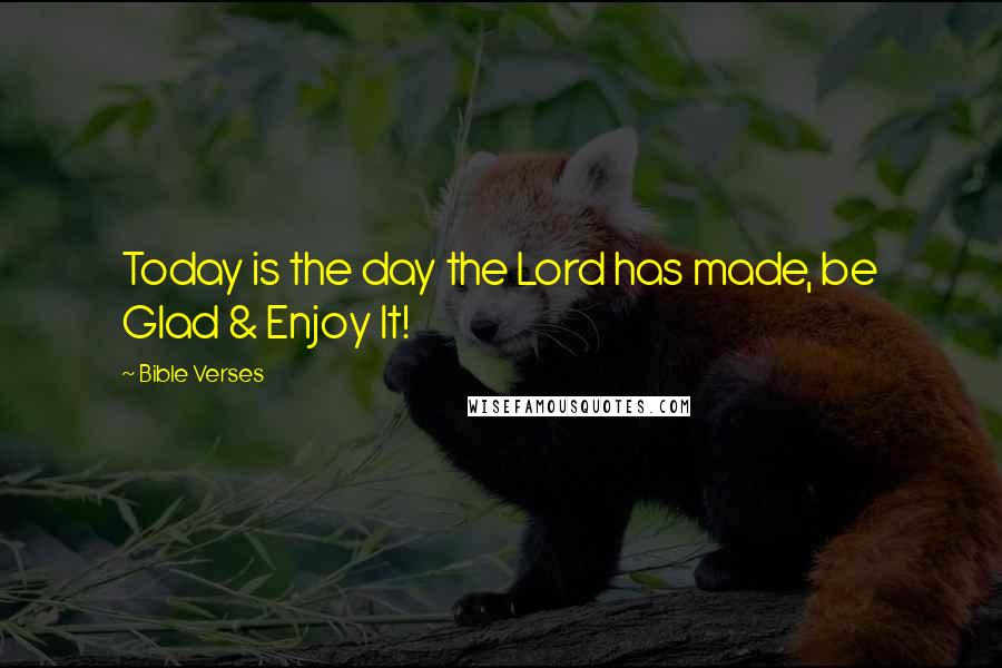 Bible Verses Quotes: Today is the day the Lord has made, be Glad & Enjoy It!