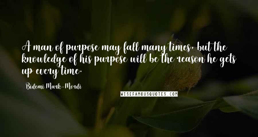 Bidemi Mark-Mordi Quotes: A man of purpose may fall many times, but the knowledge of his purpose will be the reason he gets up every time.