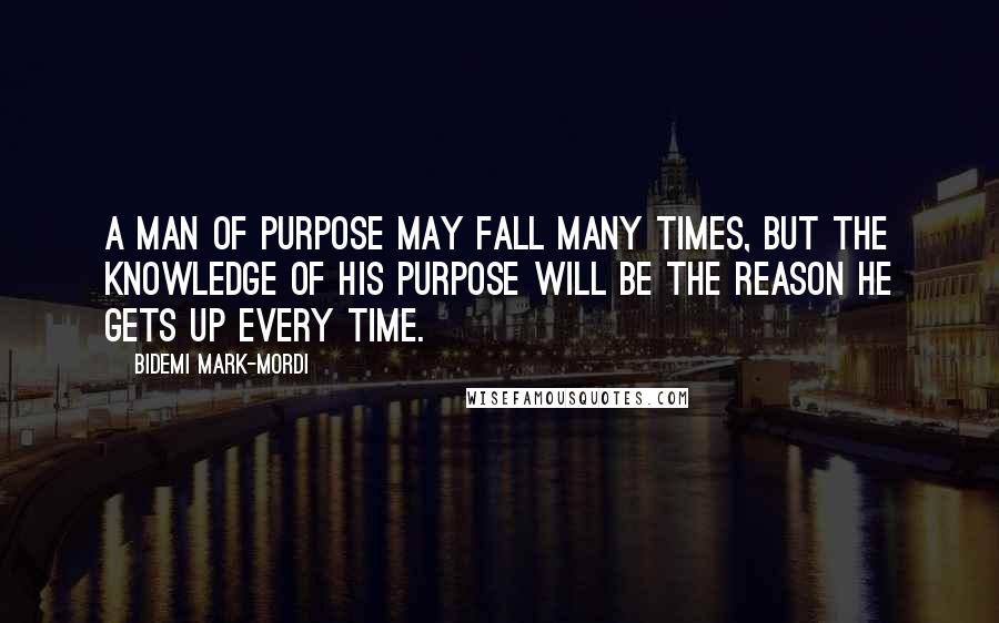 Bidemi Mark-Mordi Quotes: A man of purpose may fall many times, but the knowledge of his purpose will be the reason he gets up every time.