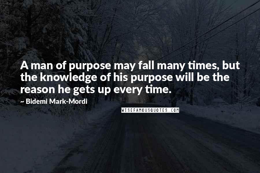 Bidemi Mark-Mordi Quotes: A man of purpose may fall many times, but the knowledge of his purpose will be the reason he gets up every time.