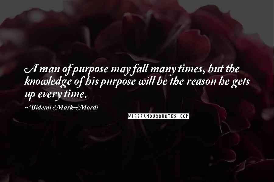 Bidemi Mark-Mordi Quotes: A man of purpose may fall many times, but the knowledge of his purpose will be the reason he gets up every time.