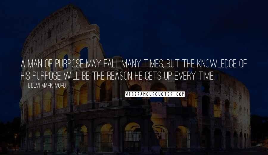 Bidemi Mark-Mordi Quotes: A man of purpose may fall many times, but the knowledge of his purpose will be the reason he gets up every time.
