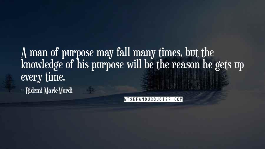 Bidemi Mark-Mordi Quotes: A man of purpose may fall many times, but the knowledge of his purpose will be the reason he gets up every time.