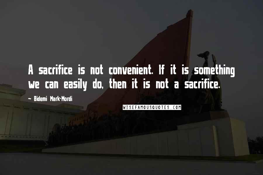 Bidemi Mark-Mordi Quotes: A sacrifice is not convenient. If it is something we can easily do, then it is not a sacrifice.