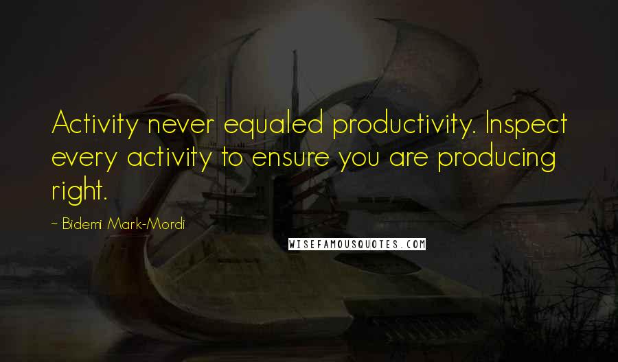 Bidemi Mark-Mordi Quotes: Activity never equaled productivity. Inspect every activity to ensure you are producing right.