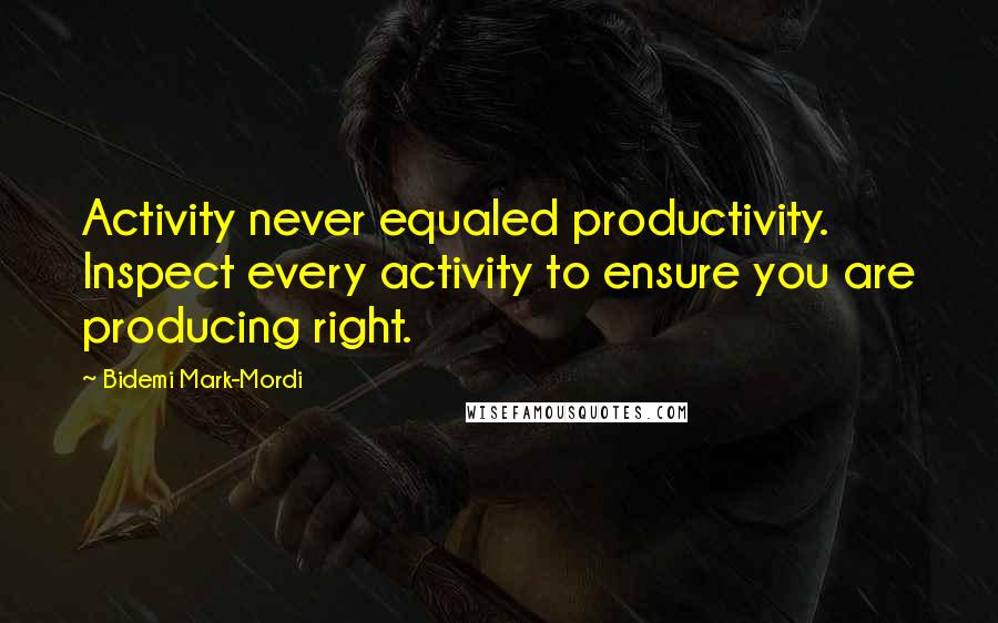 Bidemi Mark-Mordi Quotes: Activity never equaled productivity. Inspect every activity to ensure you are producing right.