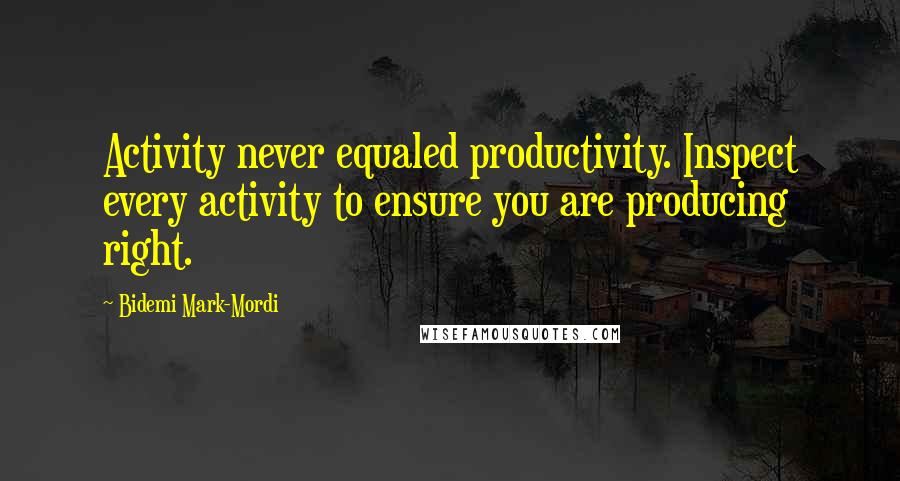 Bidemi Mark-Mordi Quotes: Activity never equaled productivity. Inspect every activity to ensure you are producing right.