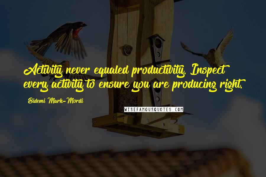 Bidemi Mark-Mordi Quotes: Activity never equaled productivity. Inspect every activity to ensure you are producing right.