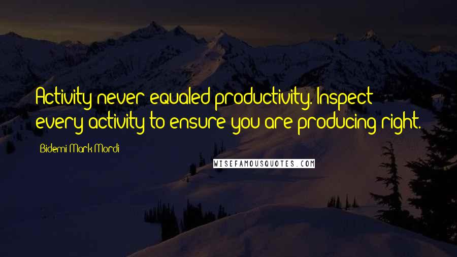 Bidemi Mark-Mordi Quotes: Activity never equaled productivity. Inspect every activity to ensure you are producing right.