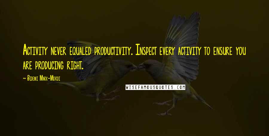 Bidemi Mark-Mordi Quotes: Activity never equaled productivity. Inspect every activity to ensure you are producing right.