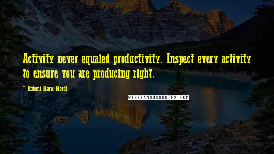 Bidemi Mark-Mordi Quotes: Activity never equaled productivity. Inspect every activity to ensure you are producing right.