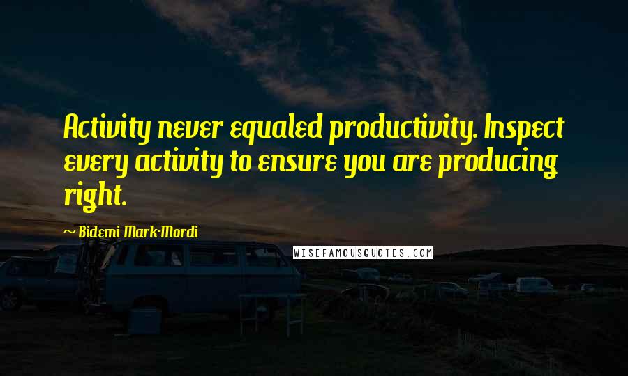 Bidemi Mark-Mordi Quotes: Activity never equaled productivity. Inspect every activity to ensure you are producing right.