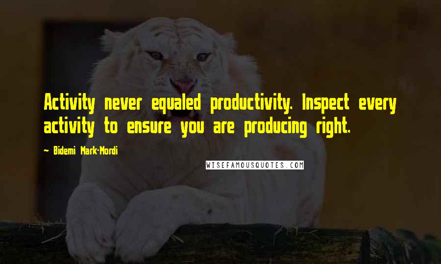 Bidemi Mark-Mordi Quotes: Activity never equaled productivity. Inspect every activity to ensure you are producing right.