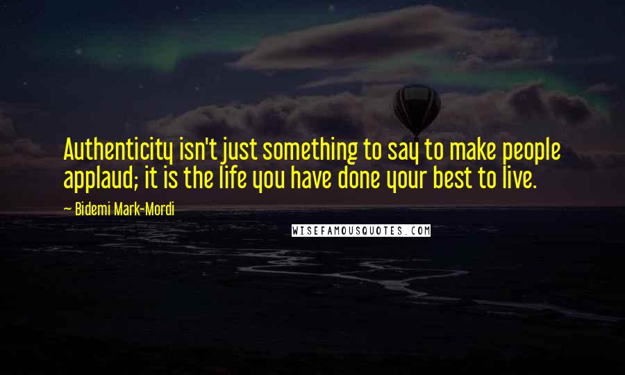 Bidemi Mark-Mordi Quotes: Authenticity isn't just something to say to make people applaud; it is the life you have done your best to live.