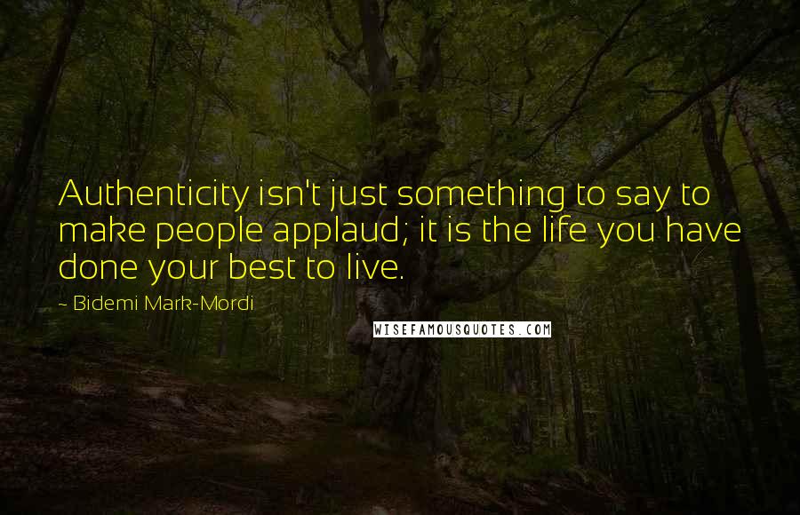 Bidemi Mark-Mordi Quotes: Authenticity isn't just something to say to make people applaud; it is the life you have done your best to live.