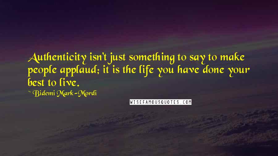 Bidemi Mark-Mordi Quotes: Authenticity isn't just something to say to make people applaud; it is the life you have done your best to live.