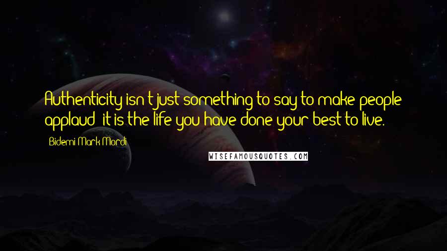 Bidemi Mark-Mordi Quotes: Authenticity isn't just something to say to make people applaud; it is the life you have done your best to live.