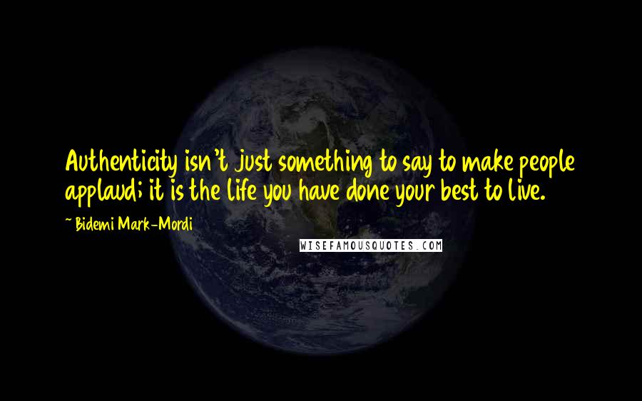 Bidemi Mark-Mordi Quotes: Authenticity isn't just something to say to make people applaud; it is the life you have done your best to live.