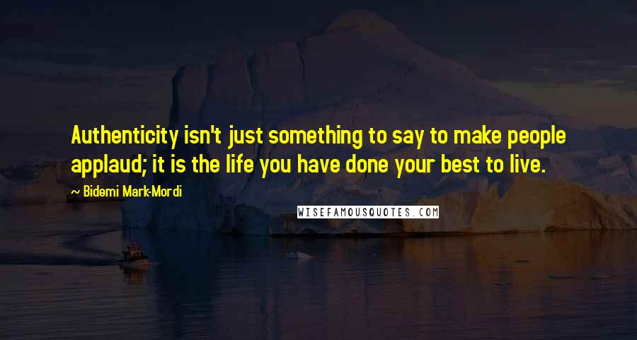 Bidemi Mark-Mordi Quotes: Authenticity isn't just something to say to make people applaud; it is the life you have done your best to live.