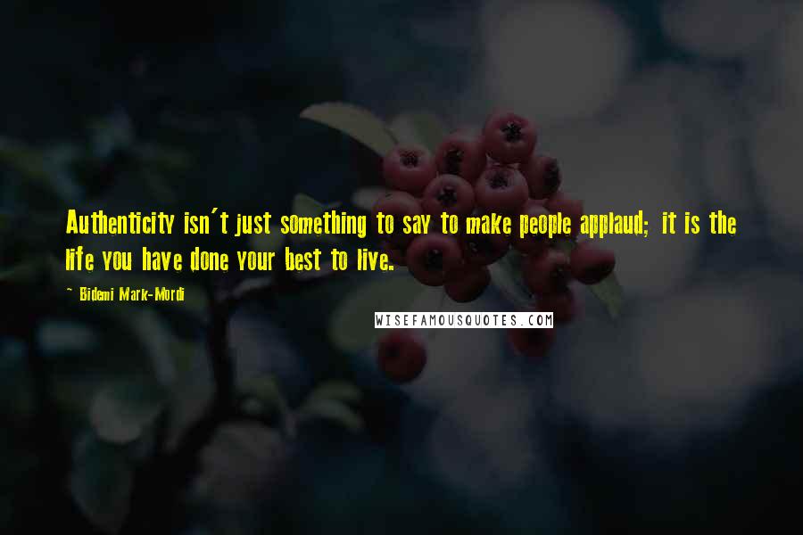 Bidemi Mark-Mordi Quotes: Authenticity isn't just something to say to make people applaud; it is the life you have done your best to live.