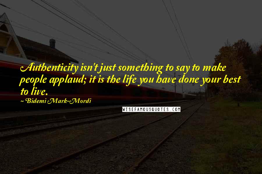 Bidemi Mark-Mordi Quotes: Authenticity isn't just something to say to make people applaud; it is the life you have done your best to live.