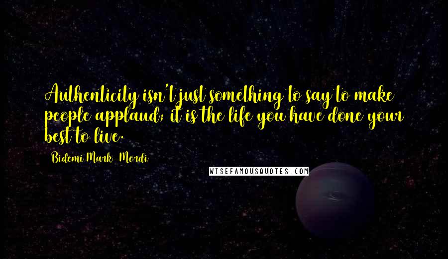 Bidemi Mark-Mordi Quotes: Authenticity isn't just something to say to make people applaud; it is the life you have done your best to live.